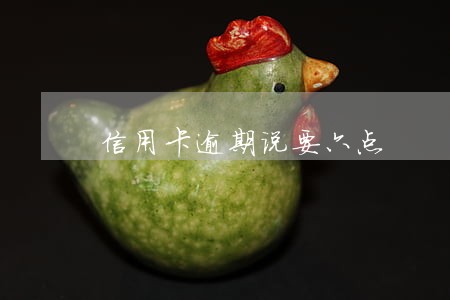 信用卡逾期说要六点 信用卡逾期说要六点