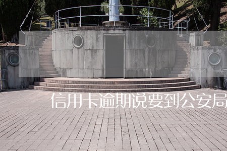 信用卡逾期说要到公安局 信用卡逾期说要到公安局