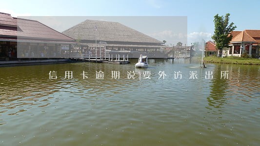 信用卡逾期说要外访派出所 信用卡逾期说要外访派出所