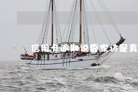 信用卡逾期说要家访是真的吗 信用卡逾期说要家访是真的吗