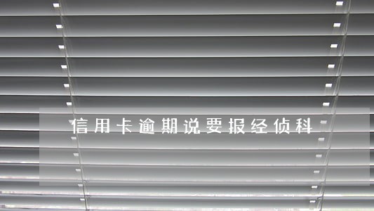 信用卡逾期说要报经侦科 信用卡逾期说要报经侦科
