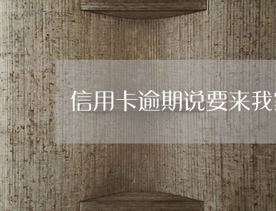 信用卡逾期说要来我家