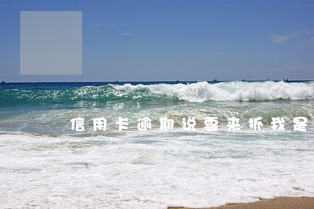 信用卡逾期说要来抓我是真的吗
