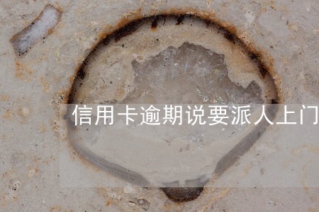 信用卡逾期说要派人上门追缴 信用卡逾期说要派人上门追缴