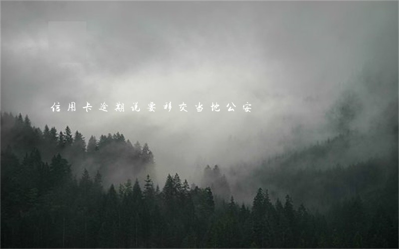 信用卡逾期说要移交当地公安 信用卡逾期说要移交当地公安