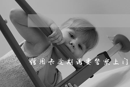 信用卡逾期说要警察上门 信用卡逾期说要警察上门