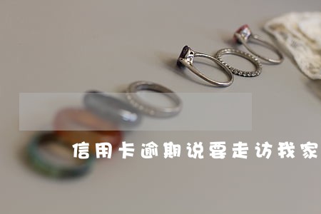 信用卡逾期说要走访我家是真的吗 信用卡逾期说要走访我家是真的吗