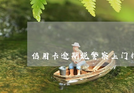 信用卡逾期说警察上门拘捕 信用卡逾期说警察上门拘捕