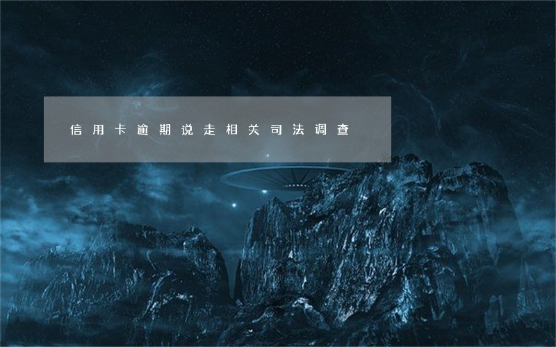 信用卡逾期说走相关司法调查