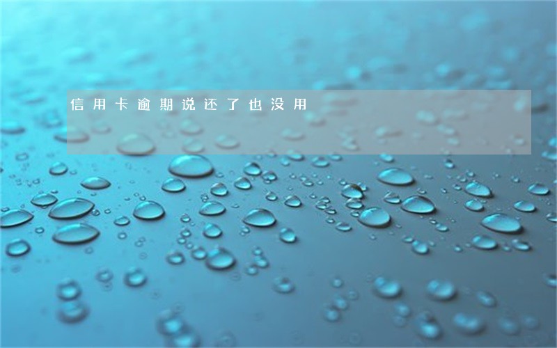 信用卡逾期说还了也没用 信用卡逾期说还了也没用
