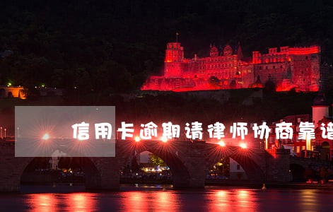 信用卡逾期请律师协商靠谱吗 信用卡逾期请律师协商靠谱吗