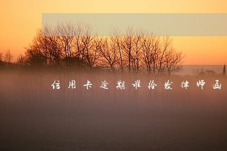 信用卡逾期谁给发律师函 信用卡逾期谁给发律师函