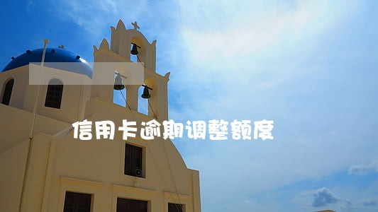 信用卡逾期调整额度 信用卡逾期调整额度