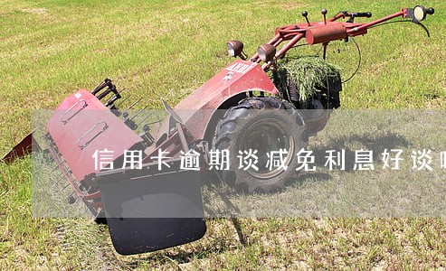 信用卡逾期谈减免利息好谈吗