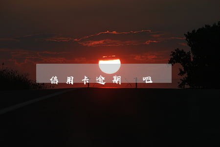 信用卡逾期貼吧 信用卡逾期貼吧