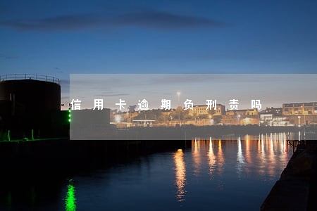 信用卡逾期负刑责吗 信用卡逾期负刑责吗