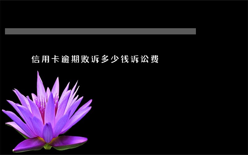 信用卡逾期败诉多少钱诉讼费 信用卡逾期败诉多少钱诉讼费