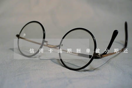 信用卡逾期账单被分期还款吗 信用卡逾期账单被分期还款吗