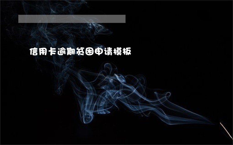 信用卡逾期贫困申请模板 信用卡逾期贫困申请模板