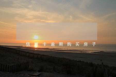 信用卡逾期购买房子 信用卡逾期购买房子
