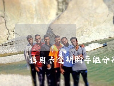 信用卡逾期购车能分期嘛 信用卡逾期购车能分期嘛