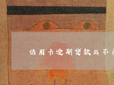 信用卡逾期贷款出不来 信用卡逾期贷款出不来