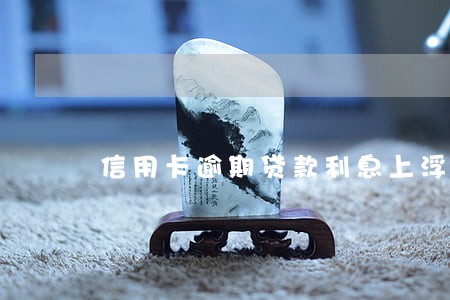信用卡逾期贷款利息上浮多少