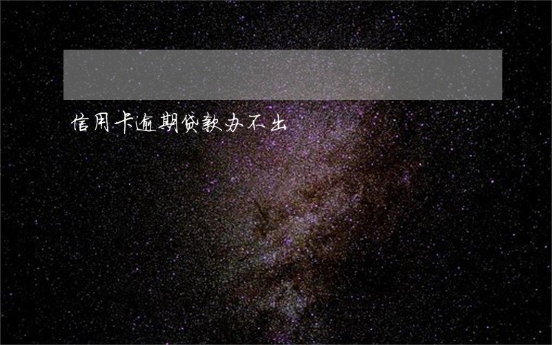 信用卡逾期贷款办不出 信用卡逾期贷款办不出