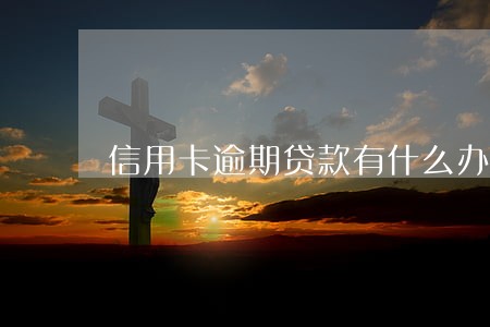 信用卡逾期贷款有什么办法 信用卡逾期贷款有什么办法