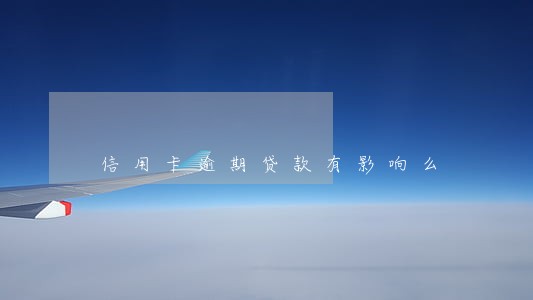 信用卡逾期贷款有影响么 信用卡逾期贷款有影响么
