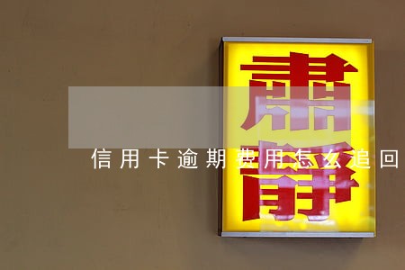 信用卡逾期费用怎么追回 信用卡逾期费用怎么追回