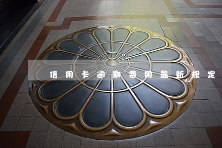 信用卡逾期费用最新规定 信用卡逾期费用最新规定