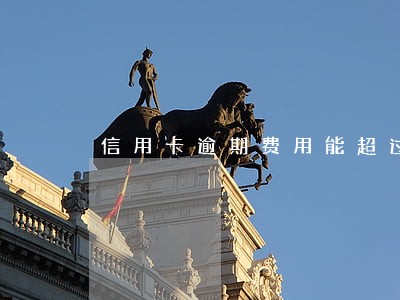 信用卡逾期费用能超过本金吗