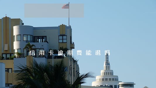 信用卡逾期费能退吗 信用卡逾期费能退吗