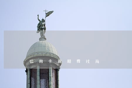 信用卡逾期费过高 信用卡逾期费过高