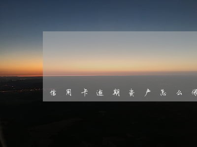 信用卡逾期资产怎么保全 信用卡逾期资产怎么保全