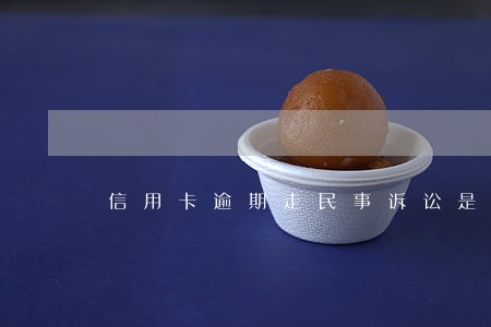 信用卡逾期走民事诉讼是调解 信用卡逾期走民事诉讼是调解