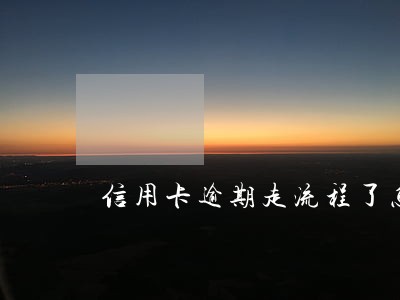 信用卡逾期走流程了怎么办 信用卡逾期走流程了怎么办