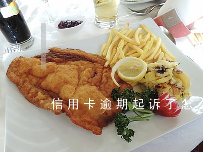 信用卡逾期起诉了怎么办还不起 信用卡逾期起诉了怎么办还不起