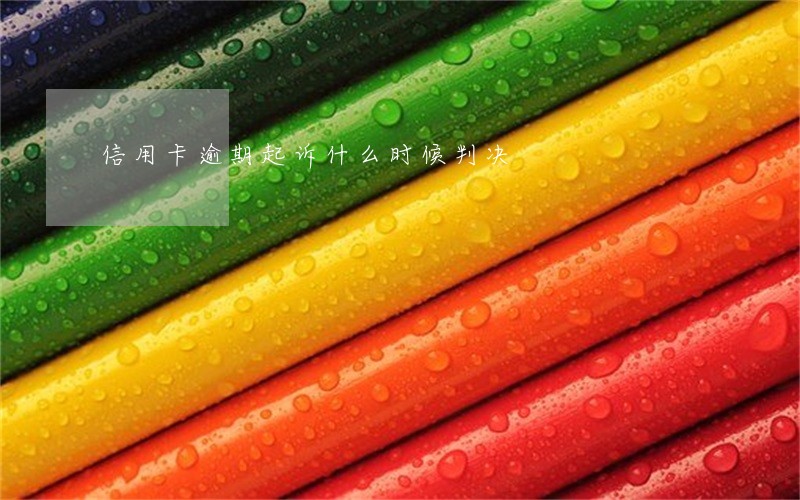 信用卡逾期起诉什么时候判决 信用卡逾期起诉什么时候判决