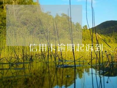 信用卡逾期起诉到 信用卡逾期起诉到