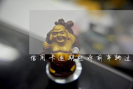 信用卡逾期起诉前车辆过户 信用卡逾期起诉前车辆过户