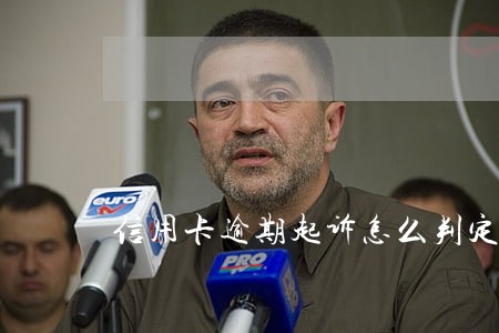 信用卡逾期起诉怎么判定 信用卡逾期起诉怎么判定