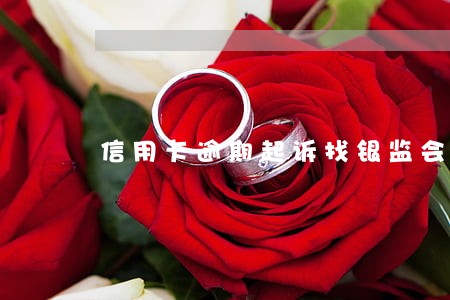 信用卡逾期起诉找银监会 信用卡逾期起诉找银监会
