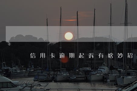 信用卡逾期起诉有啥妙招 信用卡逾期起诉有啥妙招