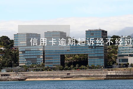 信用卡逾期起诉经不经过公安局 信用卡逾期起诉经不经过公安局