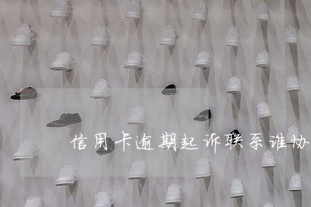 信用卡逾期起诉联系谁协商 信用卡逾期起诉联系谁协商
