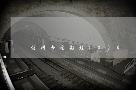 信用卡逾期超5000 信用卡逾期超5000