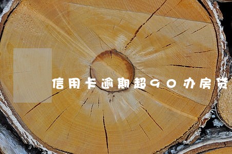 信用卡逾期超90办房贷 信用卡逾期超90办房贷