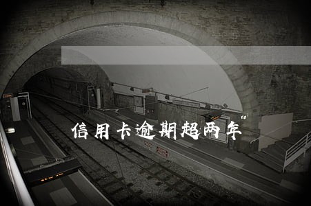 信用卡逾期超两年 信用卡逾期超两年